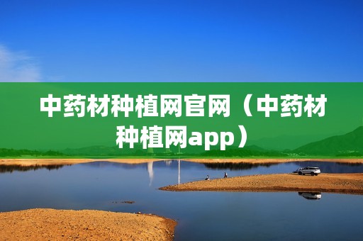 中药材种植网官网（中药材种植网app）