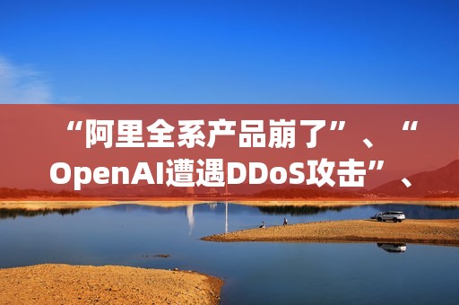 “阿里全系产品崩了”、“OpenAI遭遇DDoS攻击”、“ICBCFS遭勒索软件攻击”、“冰岛进入紧急状态”？信息安全问题频发，如何保护个人信息？