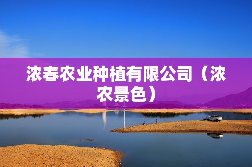 浓春农业种植有限公司（浓农景色）