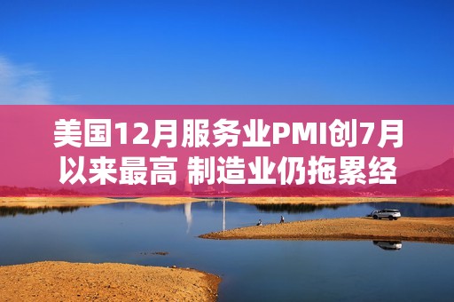 美国12月服务业PMI创7月以来最高 制造业仍拖累经济