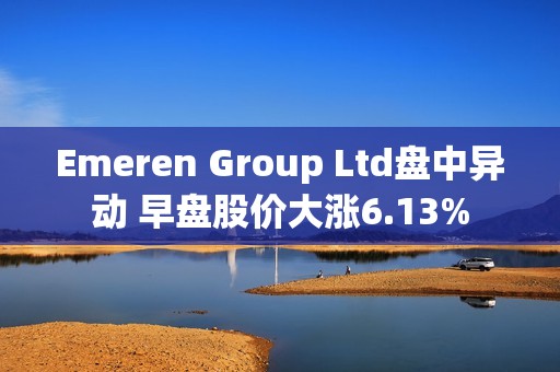 Emeren Group Ltd盘中异动 早盘股价大涨6.13%