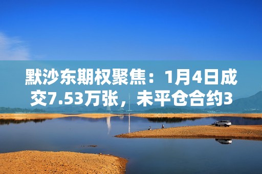 默沙东期权聚焦：1月4日成交7.53万张，未平仓合约38.69万张