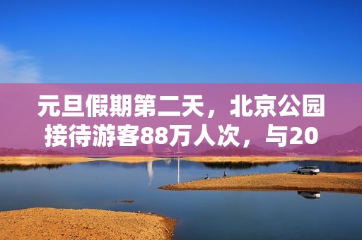 元旦假期第二天，北京公园接待游客88万人次，与2019年同期相比增加57.14%