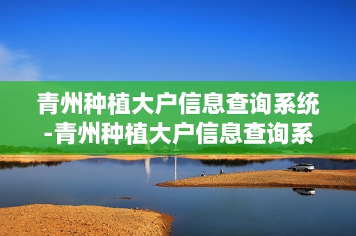 青州种植大户信息查询系统-青州种植大户信息查询系统官网