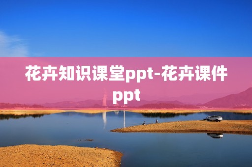 花卉知识课堂ppt-花卉课件ppt