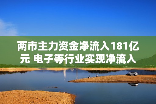 两市主力资金净流入181亿元 电子等行业实现净流入