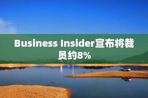 Business Insider宣布将裁员约8%