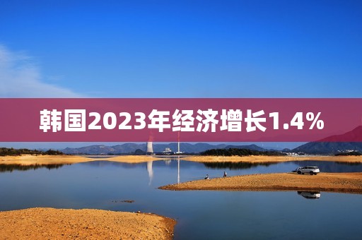 韩国2023年经济增长1.4%