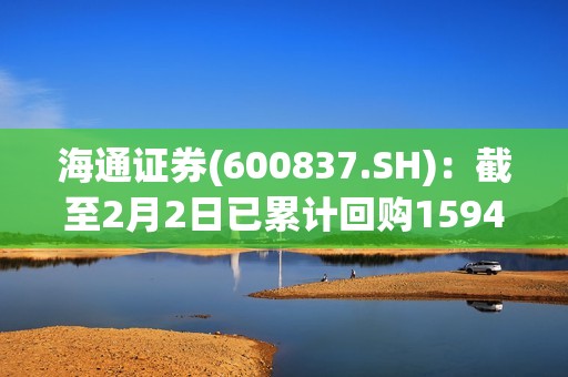 海通证券(600837.SH)：截至2月2日已累计回购1594.09万股