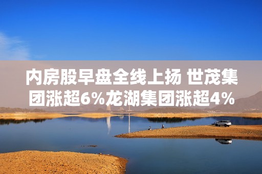 内房股早盘全线上扬 世茂集团涨超6%龙湖集团涨超4%