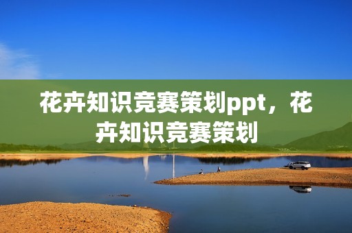 花卉知识竞赛策划ppt，花卉知识竞赛策划