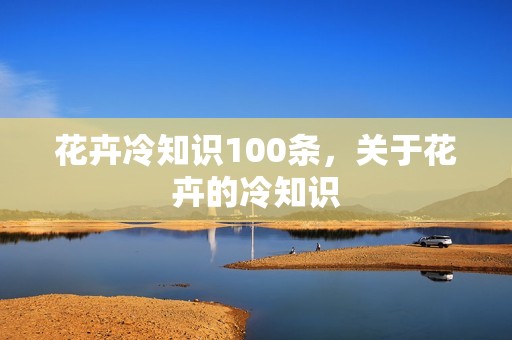 花卉冷知识100条，关于花卉的冷知识