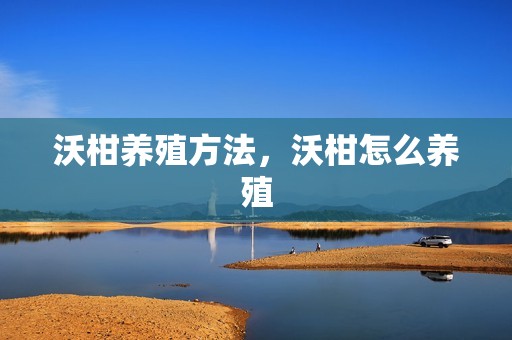 沃柑养殖方法，沃柑怎么养殖