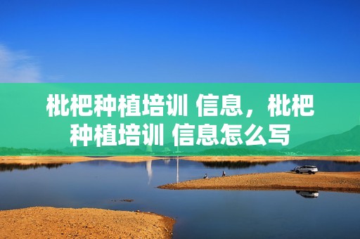 枇杷种植培训 信息，枇杷种植培训 信息怎么写