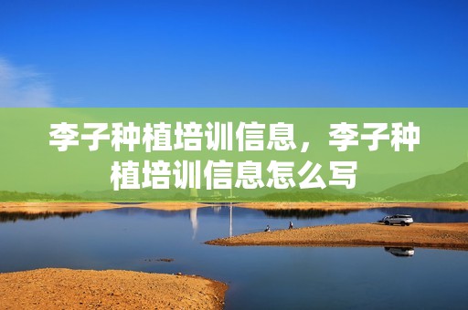 李子种植培训信息，李子种植培训信息怎么写