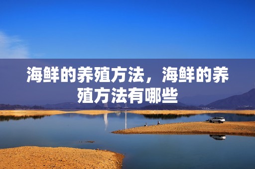 海鲜的养殖方法，海鲜的养殖方法有哪些