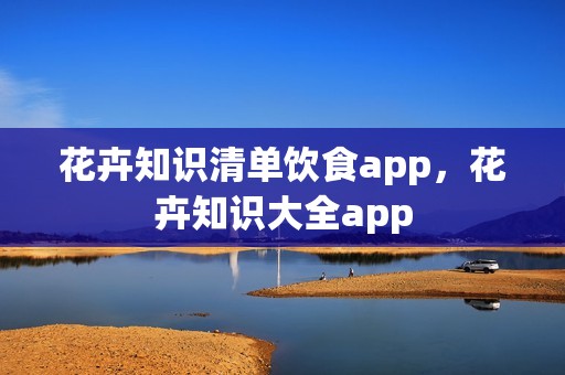 花卉知识清单饮食app，花卉知识大全app