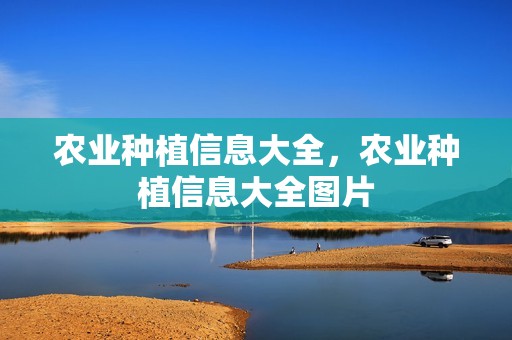 农业种植信息大全，农业种植信息大全图片