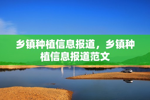 乡镇种植信息报道，乡镇种植信息报道范文