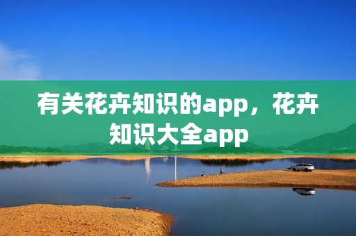 有关花卉知识的app，花卉知识大全app