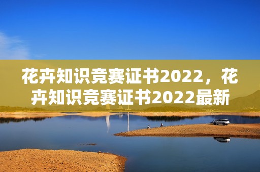 花卉知识竞赛证书2022，花卉知识竞赛证书2022最新