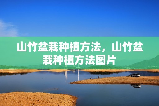 山竹盆栽种植方法，山竹盆栽种植方法图片