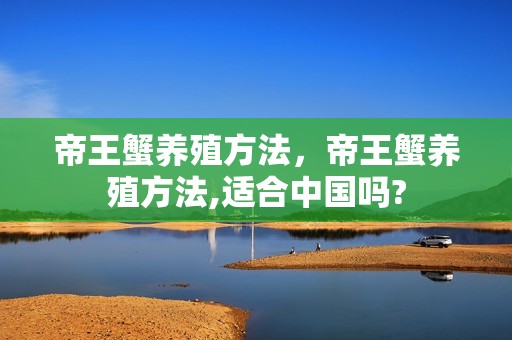 帝王蟹养殖方法，帝王蟹养殖方法,适合中国吗?