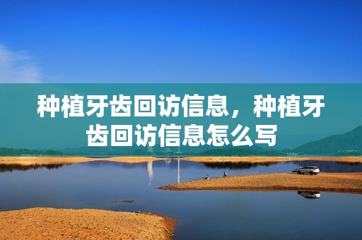 种植牙齿回访信息，种植牙齿回访信息怎么写