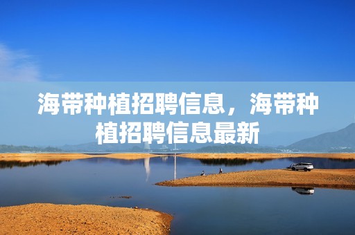 海带种植招聘信息，海带种植招聘信息最新