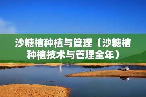 沙糖桔种植与管理（沙糖桔种植技术与管理全年）