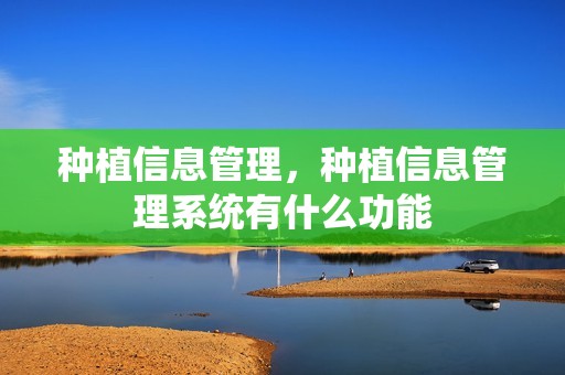 种植信息管理，种植信息管理系统有什么功能