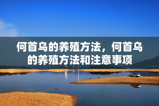 何首乌的养殖方法，何首乌的养殖方法和注意事项