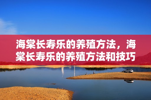 海棠长寿乐的养殖方法，海棠长寿乐的养殖方法和技巧